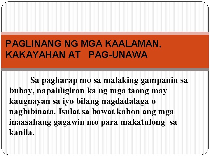 PAGLINANG NG MGA KAALAMAN, KAKAYAHAN AT PAG-UNAWA Sa pagharap mo sa malaking gampanin sa