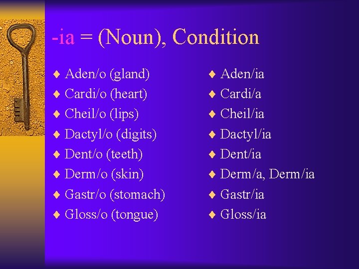 -ia = (Noun), Condition ¨ Aden/o (gland) ¨ Aden/ia ¨ Cardi/o (heart) ¨ Cardi/a