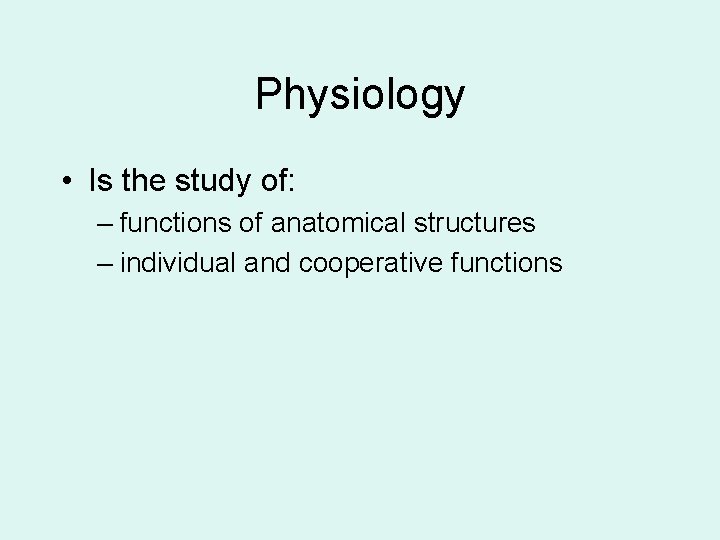 Physiology • Is the study of: – functions of anatomical structures – individual and