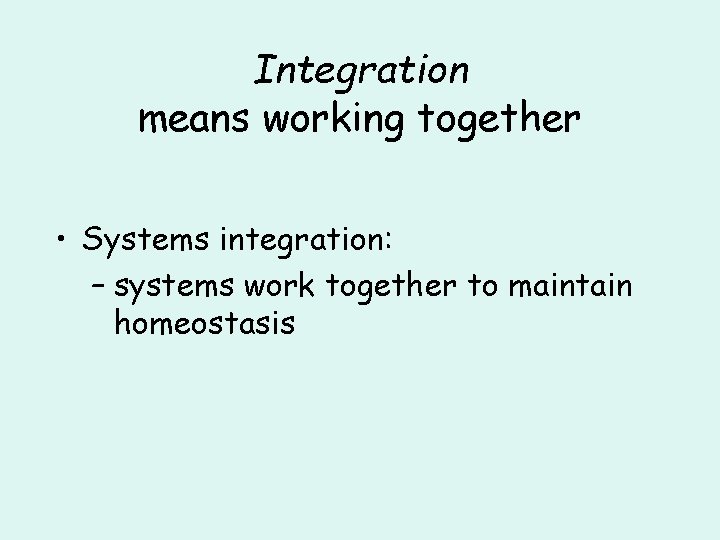 Integration means working together • Systems integration: – systems work together to maintain homeostasis