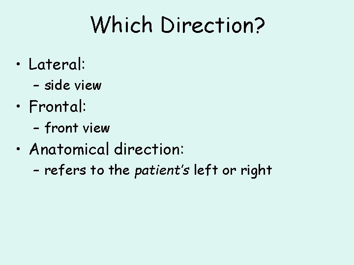 Which Direction? • Lateral: – side view • Frontal: – front view • Anatomical