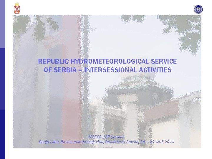 REPUBLIC HYDROMETEOROLOGICAL SERVICE OF SERBIA – INTERSESSIONAL ACTIVITIES ICSEED 13 th Session Banja Luka,