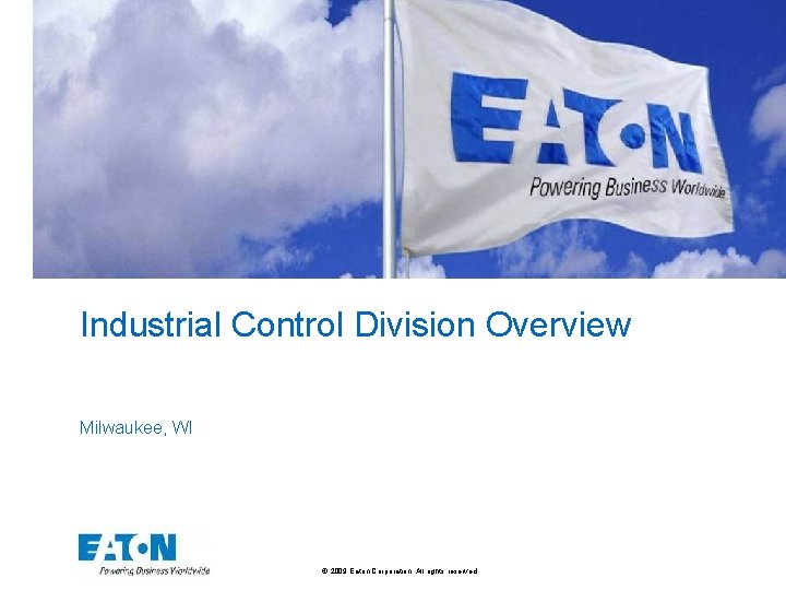 Industrial Control Division Overview Milwaukee, WI © 2009 Eaton Corporation. All rights reserved. 