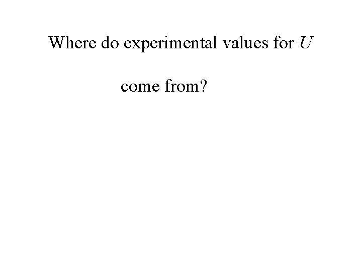 Where do experimental values for U come from? 