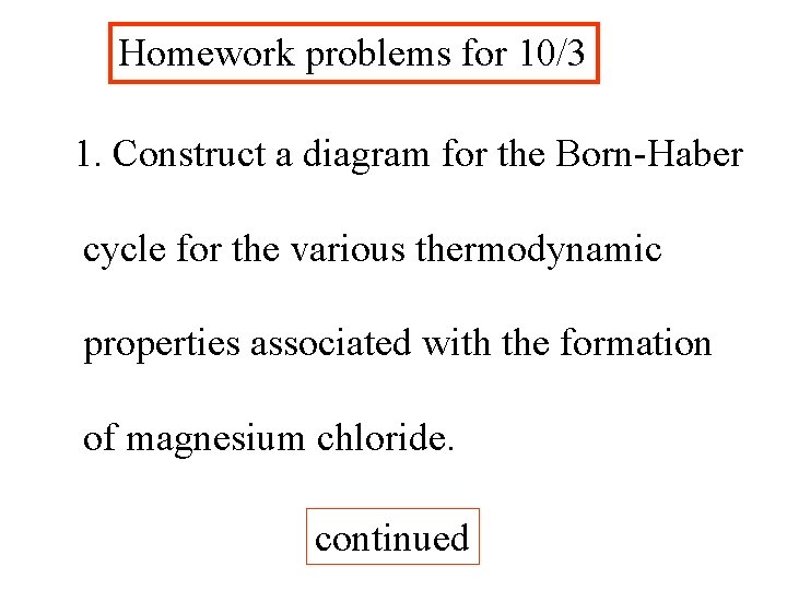 Homework problems for 10/3 1. Construct a diagram for the Born-Haber cycle for the