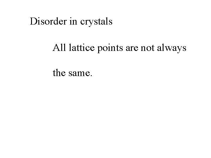 Disorder in crystals All lattice points are not always the same. 