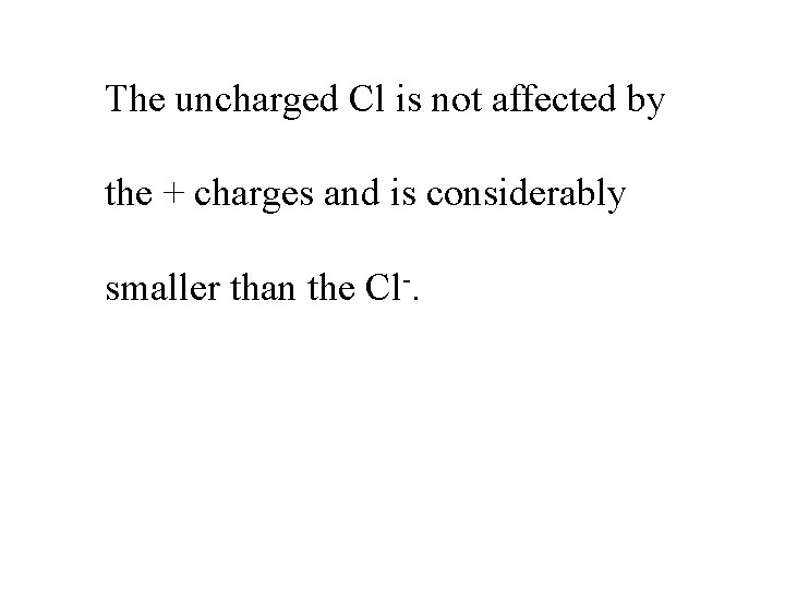 The uncharged Cl is not affected by the + charges and is considerably smaller