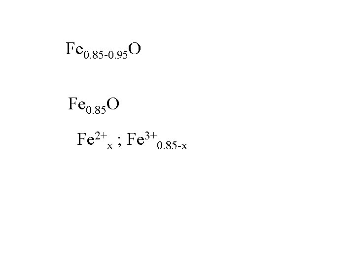 Fe 0. 85 -0. 95 O Fe 0. 85 O Fe 2+x ; Fe