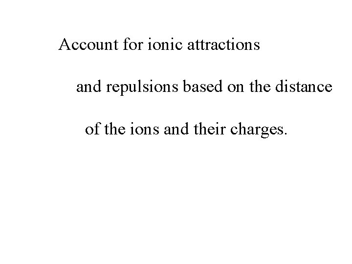 Account for ionic attractions and repulsions based on the distance of the ions and