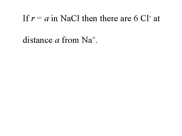 If r = a in Na. Cl then there are 6 Cl- at distance