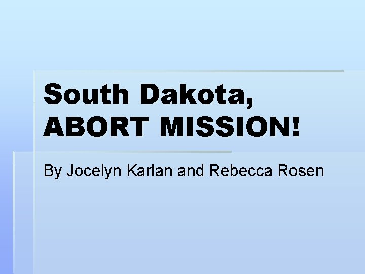 South Dakota, ABORT MISSION! By Jocelyn Karlan and Rebecca Rosen 