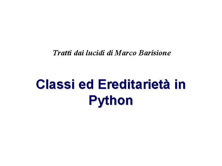 Tratti dai lucidi di Marco Barisione Classi ed Ereditarietà in Python 