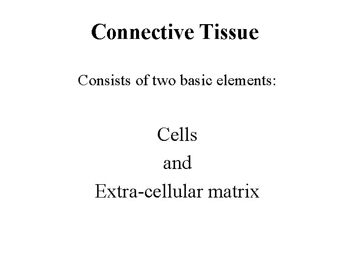 Connective Tissue Consists of two basic elements: Cells and Extra-cellular matrix 