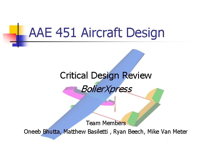AAE 451 Aircraft Design Critical Design Review Bolier. Xpress Team Members Oneeb Bhutta, Matthew