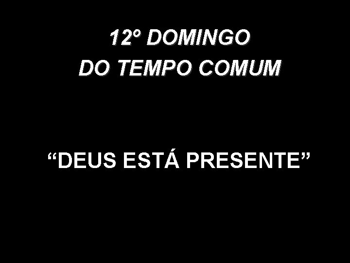 12º DOMINGO DO TEMPO COMUM “DEUS ESTÁ PRESENTE” 