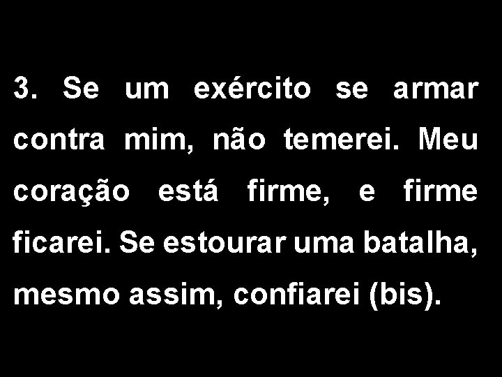 3. Se um exército se armar contra mim, não temerei. Meu coração está firme,