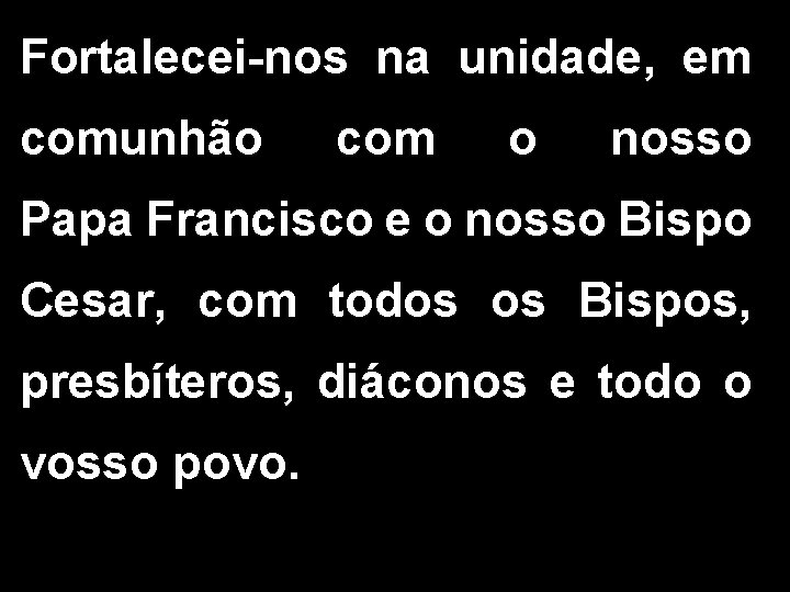 Fortalecei-nos na unidade, em comunhão com o nosso Papa Francisco e o nosso Bispo