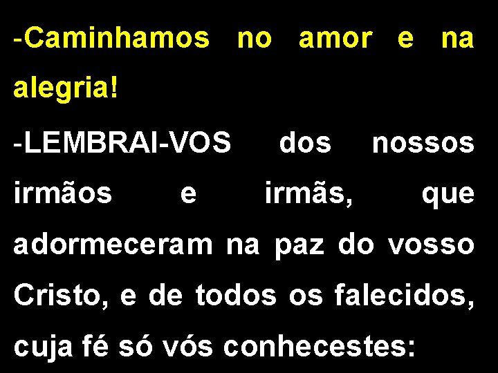 -Caminhamos no amor e na alegria! -LEMBRAI-VOS dos nossos irmãos e irmãs, que adormeceram