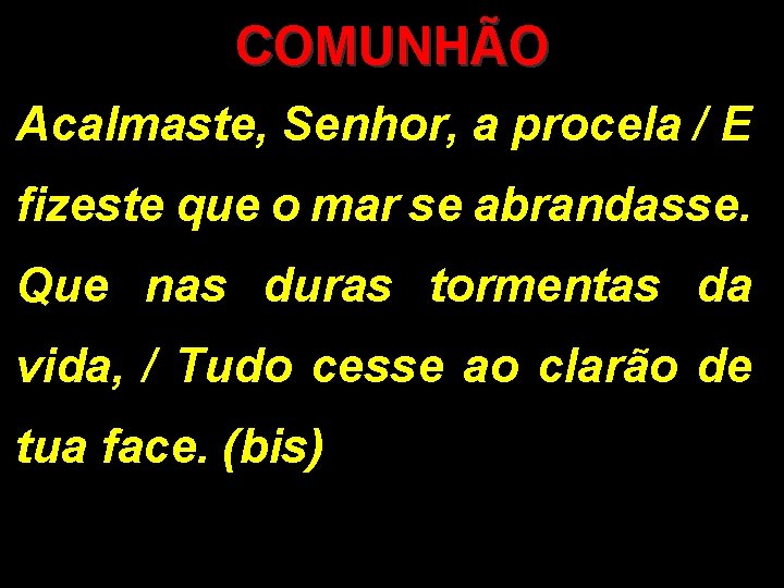 COMUNHÃO Acalmaste, Senhor, a procela / E fizeste que o mar se abrandasse. Que