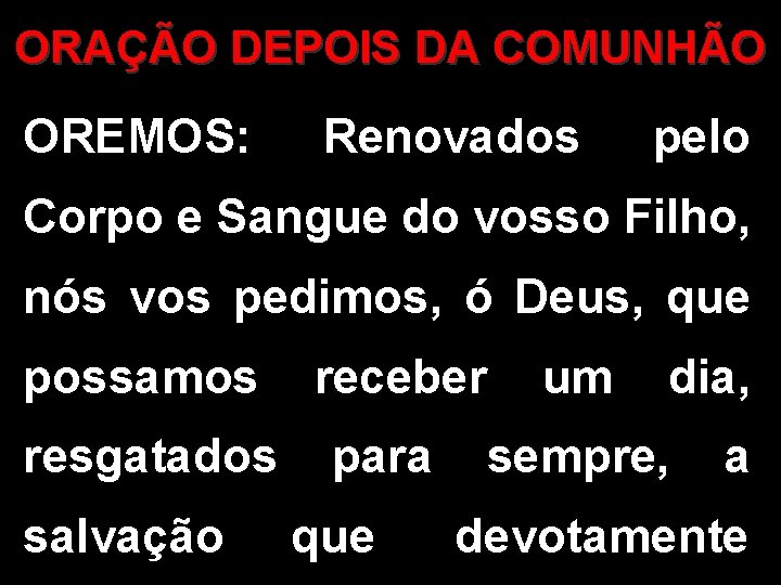 ORAÇÃO DEPOIS DA COMUNHÃO OREMOS: Renovados pelo Corpo e Sangue do vosso Filho, nós