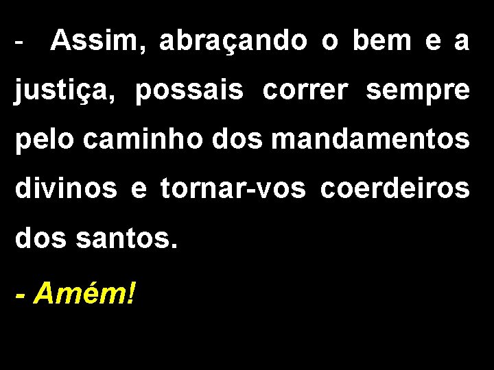 - Assim, abraçando o bem e a justiça, possais correr sempre pelo caminho dos