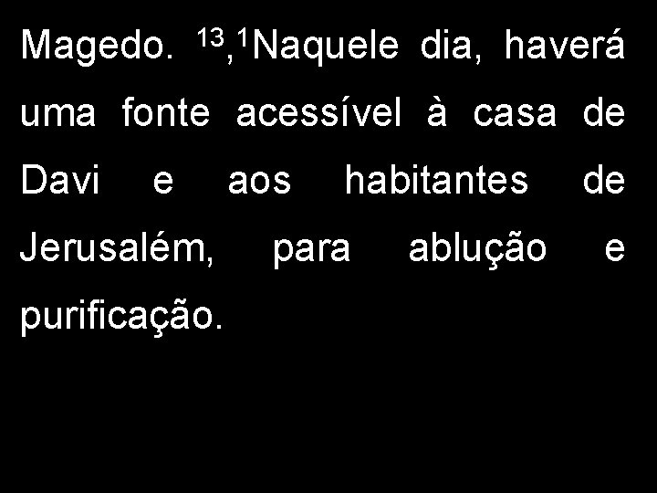 Magedo. 13, 1 Naquele dia, haverá uma fonte acessível à casa de Davi e