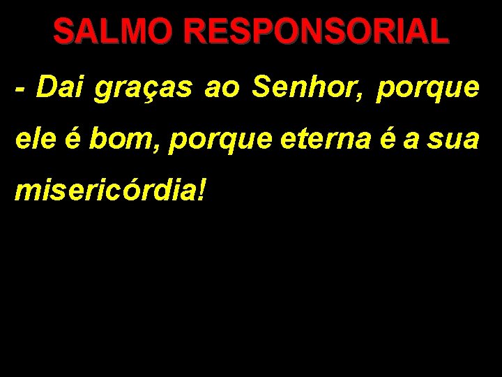 SALMO RESPONSORIAL - Dai graças ao Senhor, porque ele é bom, porque eterna é