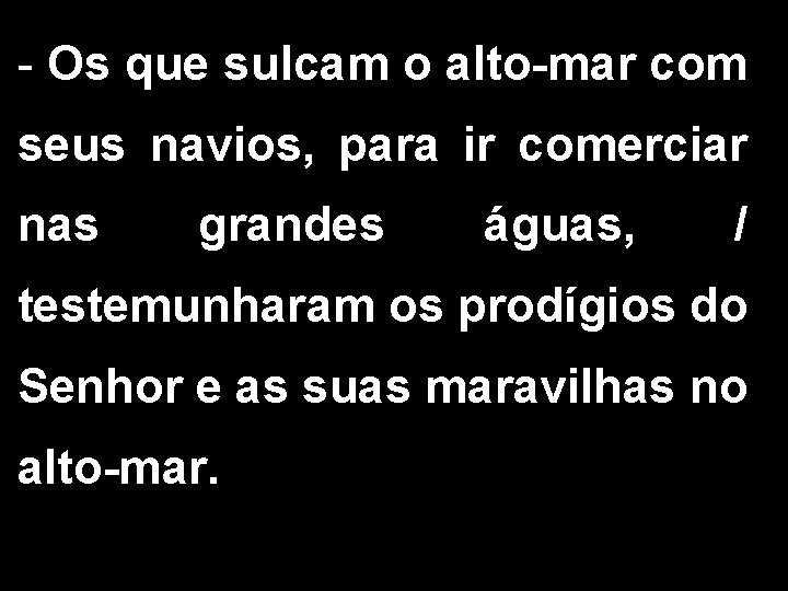 - Os que sulcam o alto-mar com seus navios, para ir comerciar nas grandes