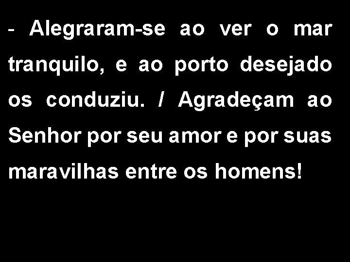 - Alegraram-se ao ver o mar tranquilo, e ao porto desejado os conduziu. /