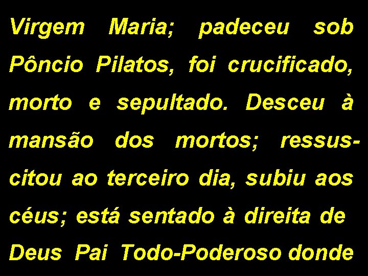 Virgem Maria; padeceu sob Pôncio Pilatos, foi crucificado, morto e sepultado. Desceu à mansão