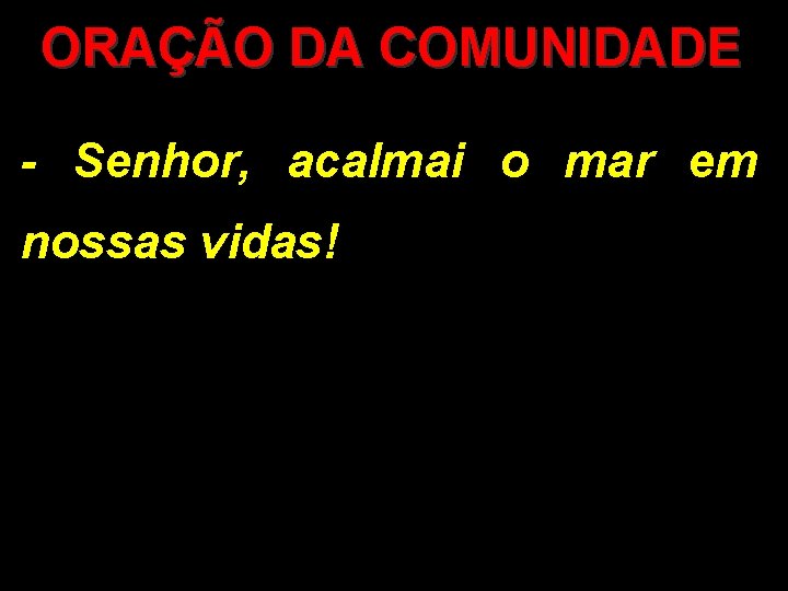 ORAÇÃO DA COMUNIDADE - Senhor, acalmai o mar em nossas vidas! 