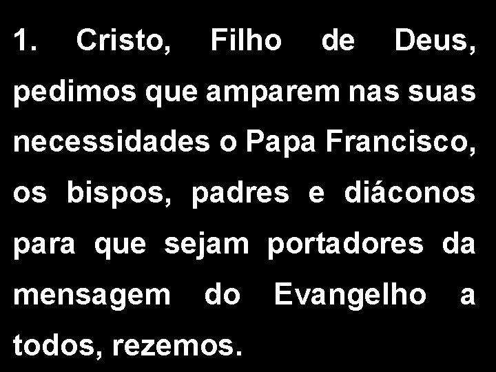 1. Cristo, Filho de Deus, pedimos que amparem nas suas necessidades o Papa Francisco,