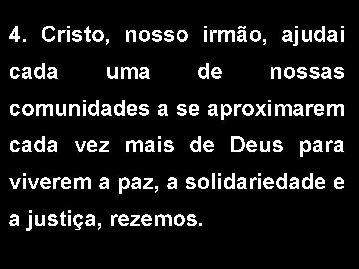 4. Cristo, nosso irmão, ajudai cada uma de nossas comunidades a se aproximarem cada