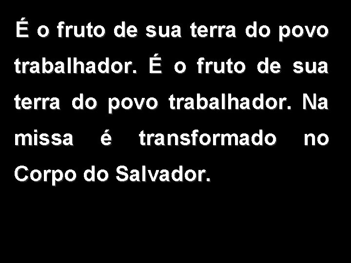  É o fruto de sua terra do povo trabalhador. Na missa é transformado