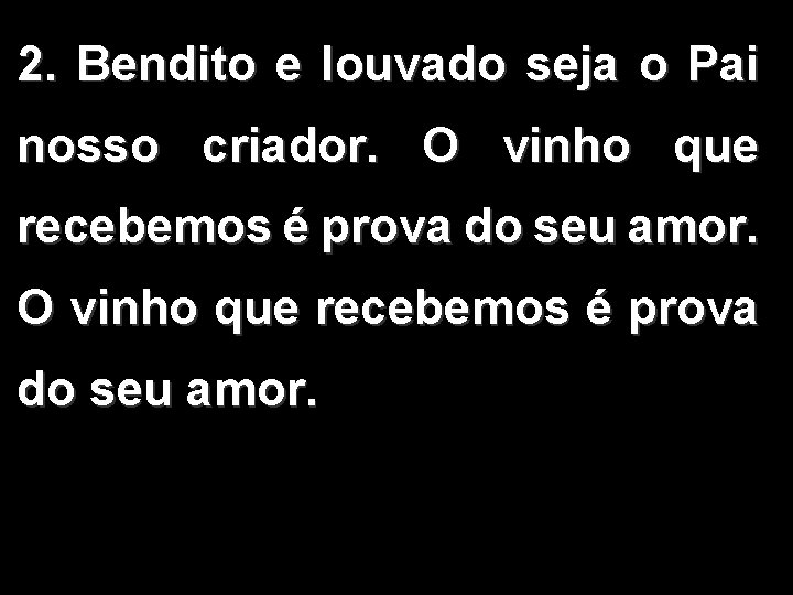 2. Bendito e louvado seja o Pai nosso criador. O vinho que recebemos é