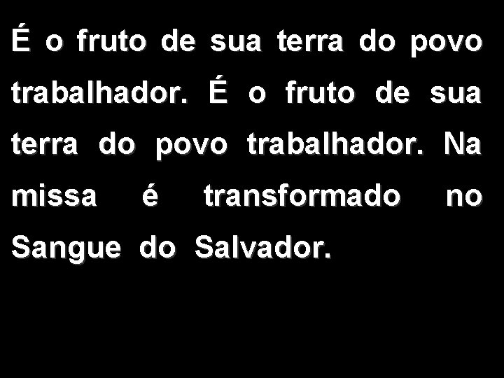 É o fruto de sua terra do povo trabalhador. Na missa é transformado Sangue