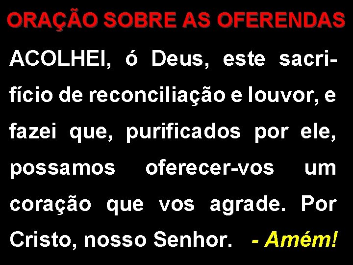 ORAÇÃO SOBRE AS OFERENDAS ACOLHEI, ó Deus, este sacri- fício de reconciliação e louvor,