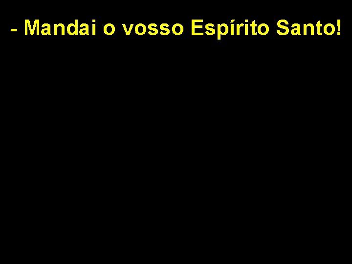 - Mandai o vosso Espírito Santo! 