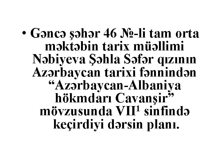  • Gəncə şəhər 46 №-li tam orta məktəbin tarix müəllimi Nəbiyeva Şəhla Səfər