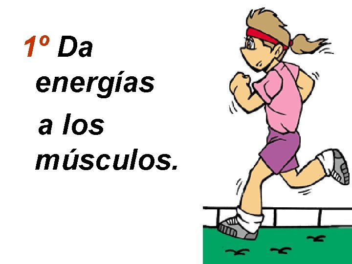 1º Da energías a los músculos. 