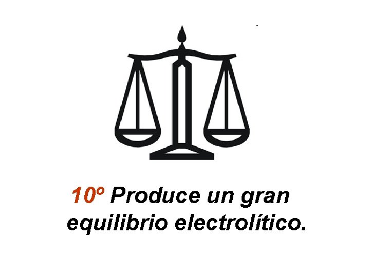 10º Produce un gran equilibrio electrolítico. 
