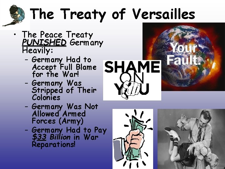 The Treaty of Versailles • The Peace Treaty PUNISHED Germany Heavily: – Germany Had