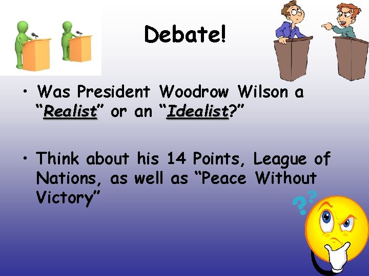 Debate! • Was President Woodrow Wilson a “Realist” Realist or an “Idealist? ” Idealist