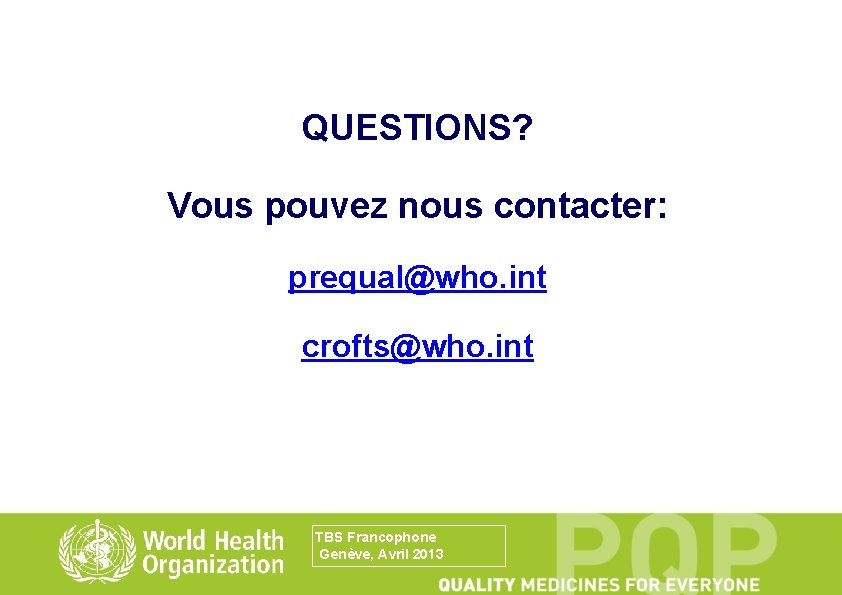 QUESTIONS? Vous pouvez nous contacter: prequal@who. int crofts@who. int TBS Francophone Genève, Avril 2013