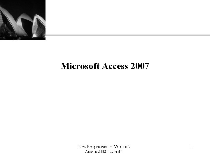 XP Microsoft Access 2007 New Perspectives on Microsoft Access 2002 Tutorial 1 1 