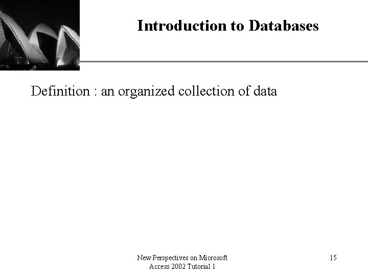 Introduction to Databases XP Definition : an organized collection of data New Perspectives on