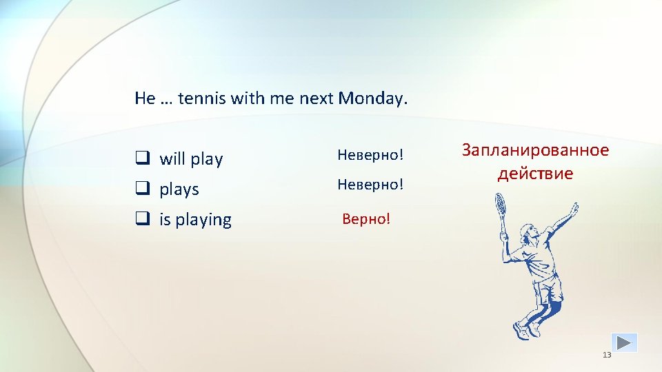 He … tennis with me next Monday. q will play Неверно! q plays Неверно!