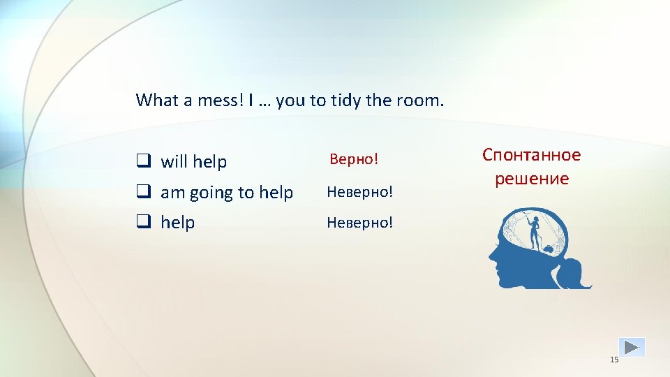 What a mess! I … you to tidy the room. q will help Верно!