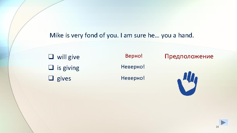 Mike is very fond of you. I am sure he… you a hand. q