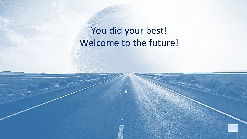 You did your best! Welcome to the future! 